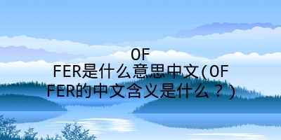 OFFER是什么意思中文(OFFER的中文含义是什么？)