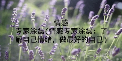情感专家涂磊(情感专家涂磊:了解自己情绪,做最好的自己)