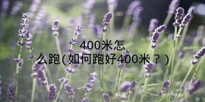 400米怎么跑(如何跑好400米?)