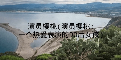 演员樱桃(演员樱桃:一个热爱表演的90后女孩)