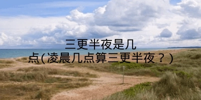 三更半夜是几点(凌晨几点算三更半夜？)