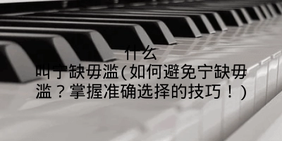 什么叫宁缺毋滥(如何避免宁缺毋滥?掌握准确选择的技巧!)