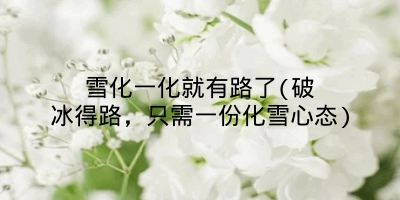 雪化一化就有路了(破冰得路,只需一份化雪心态)