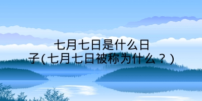 七月七日是什么日子(七月七日被称为什么？)