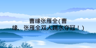 曹缘张雁全(曹缘、张雁全双人跳水夺冠！)