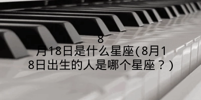 8月18日是什么星座(8月18日出生的人是哪个星座?)