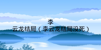 李云龙结局(李云龙结局没死)