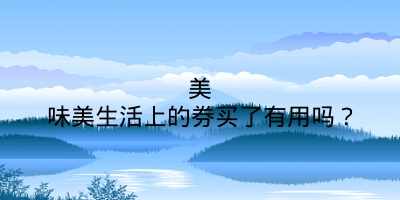美味美生活上的券买了有用吗？