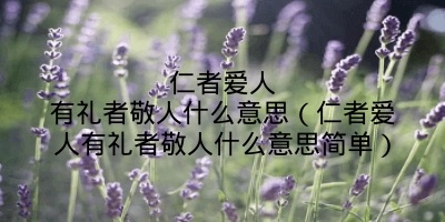 仁者爱人有礼者敬人什么意思（仁者爱人有礼者敬人什么意思简单）