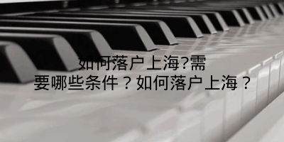如何落户上海?需要哪些条件?如何落户上海?