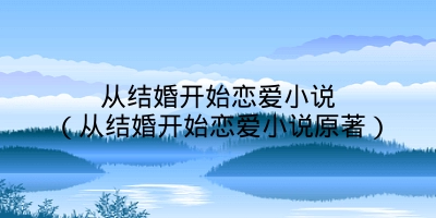 从结婚开始恋爱小说(从结婚开始恋爱小说原著)