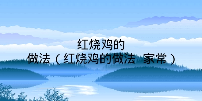 红烧鸡的做法(红烧鸡的做法 家常)