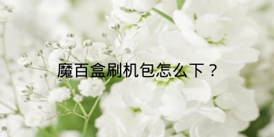 魔百盒刷机包怎么下?
