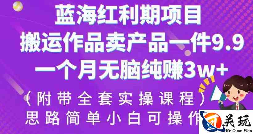 蓝海红利期项目，搬运作品卖产品一件9.9，一个月无脑纯赚3w+！（附带全套实操课程）【揭秘】